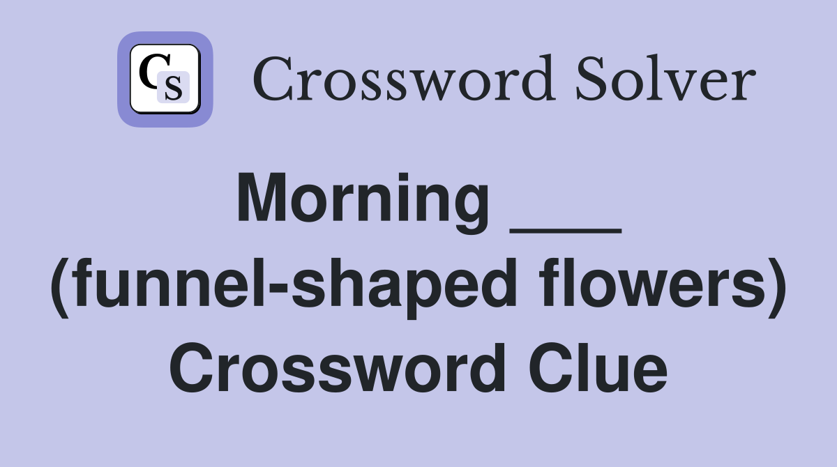 Morning ___ (funnel-shaped flowers) Crossword Clue