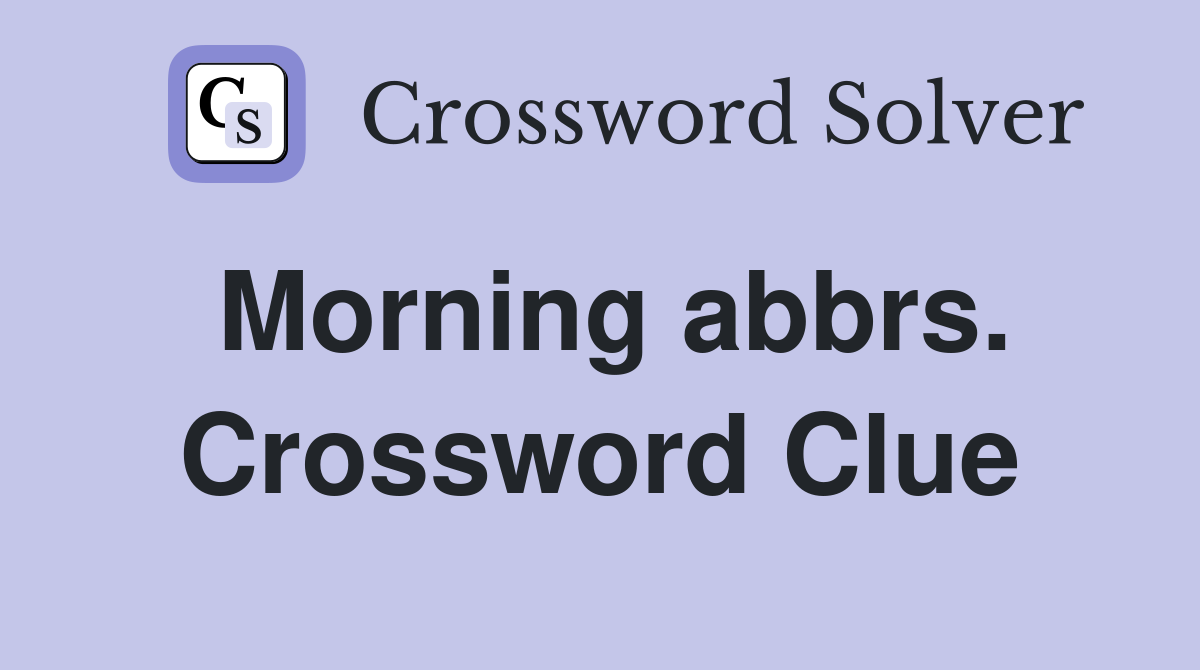 Morning abbrs. Crossword Clue