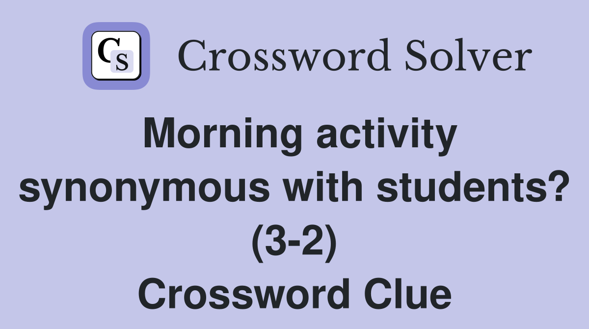 Morning activity synonymous with students? (3-2) Crossword Clue