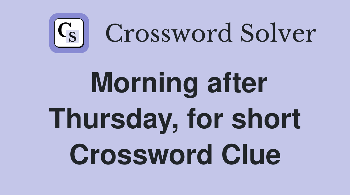 Morning after Thursday, for short Crossword Clue