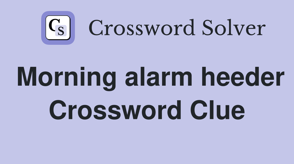 Morning alarm heeder Crossword Clue