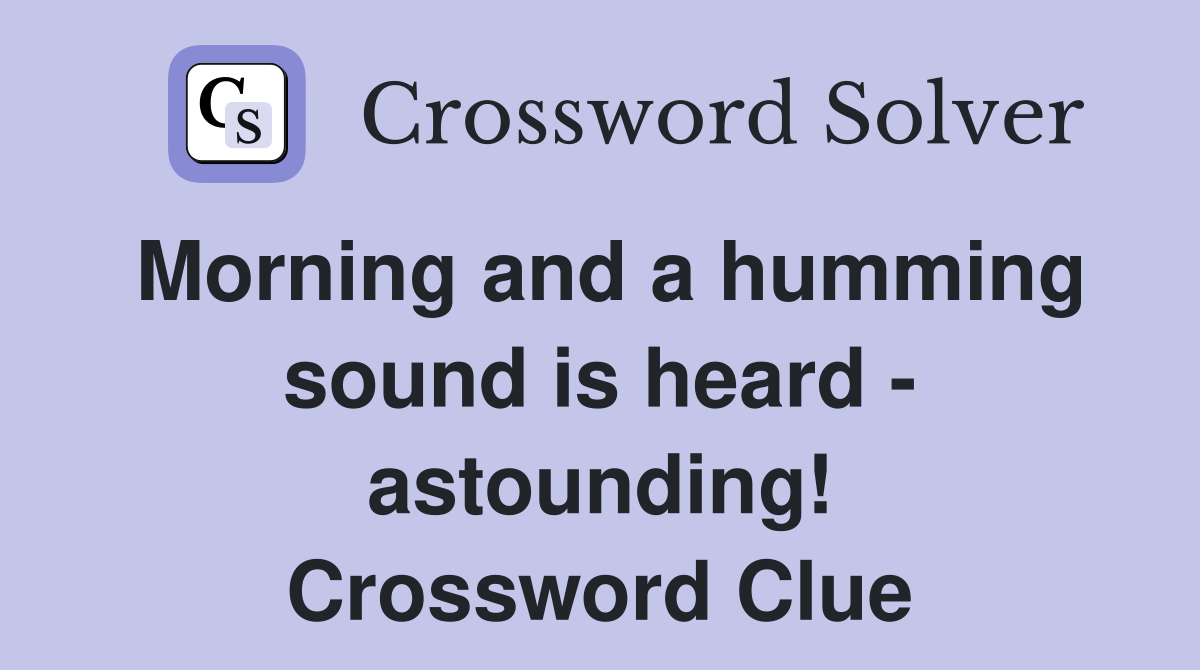 Morning and a humming sound is heard - astounding! Crossword Clue