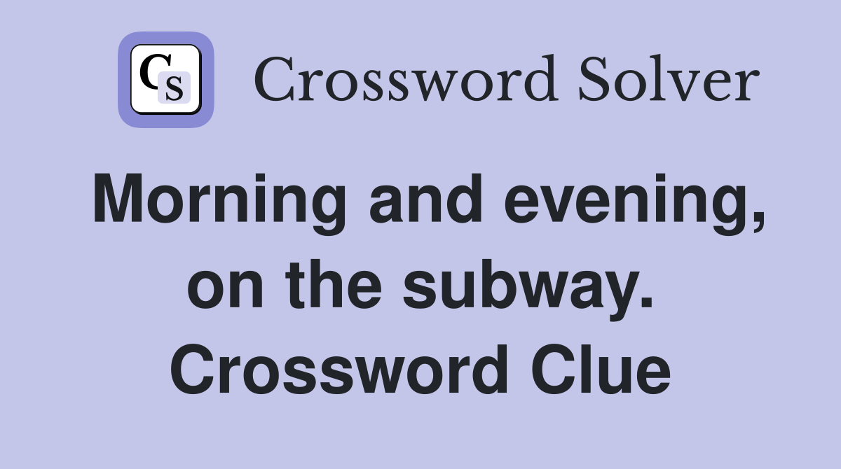 Morning and evening, on the subway. Crossword Clue
