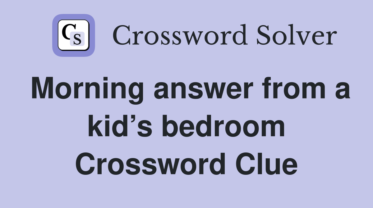 Morning answer from a kid’s bedroom Crossword Clue