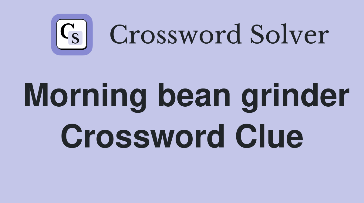 Morning bean grinder Crossword Clue