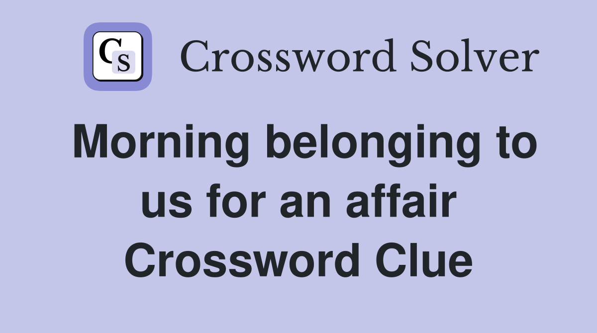 Morning belonging to us for an affair Crossword Clue