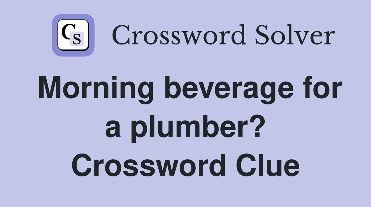 Morning beverage for a plumber? Crossword Clue