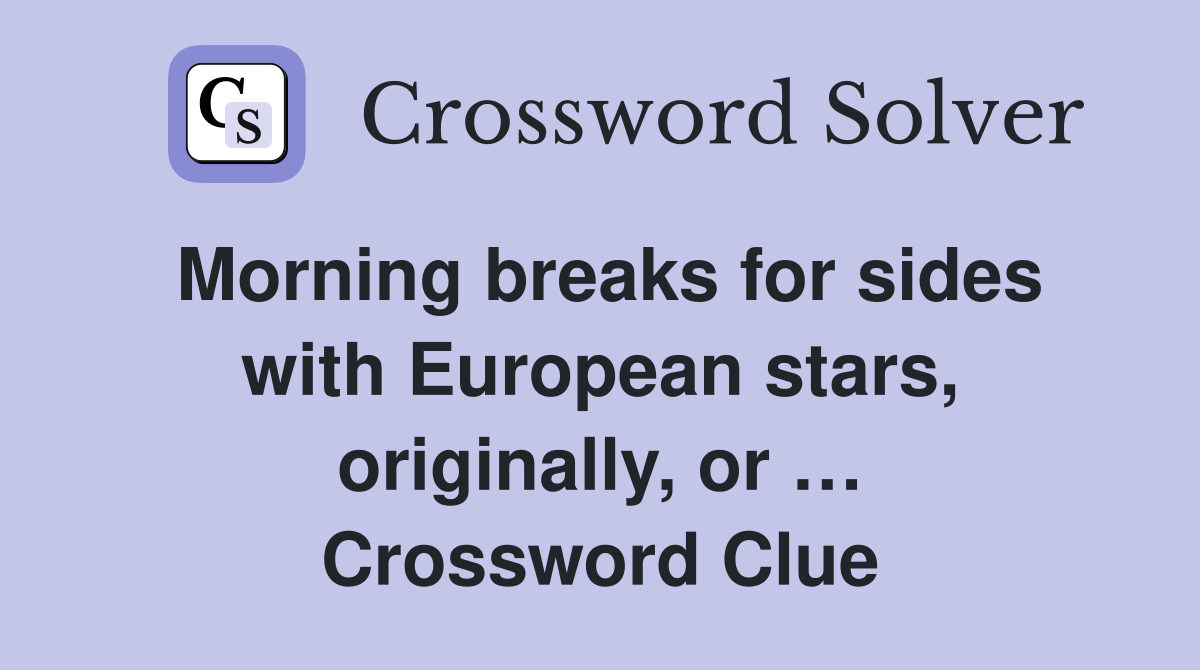 Morning breaks for sides with European stars, originally, or … Crossword Clue