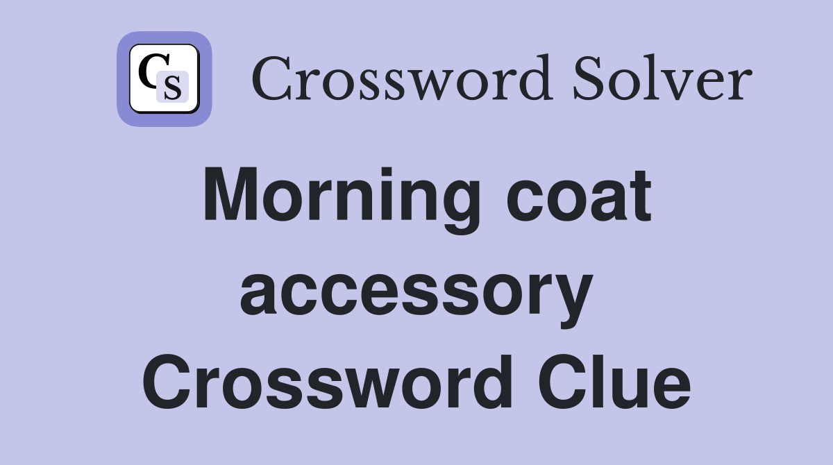 Morning coat accessory Crossword Clue