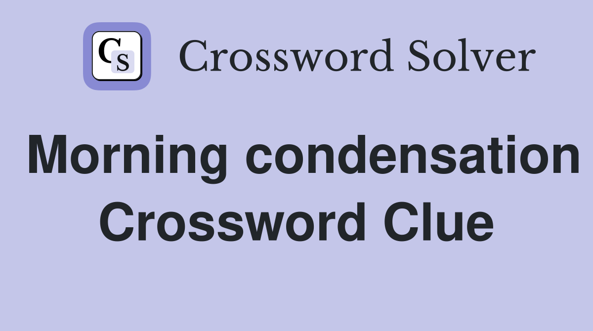 Morning condensation Crossword Clue
