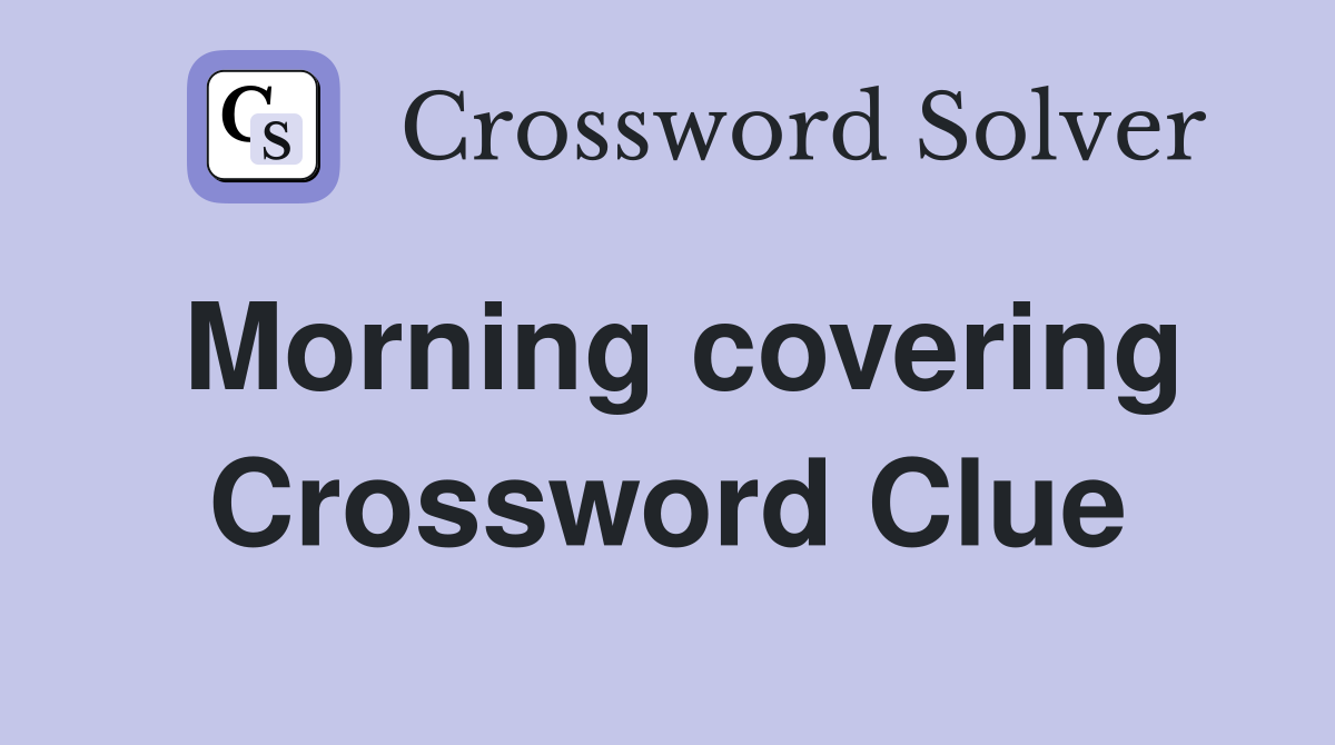 Morning covering Crossword Clue
