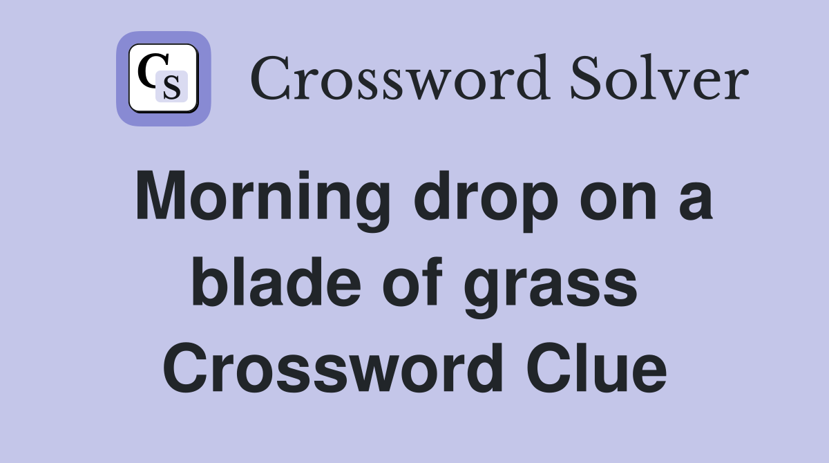 Morning drop on a blade of grass Crossword Clue