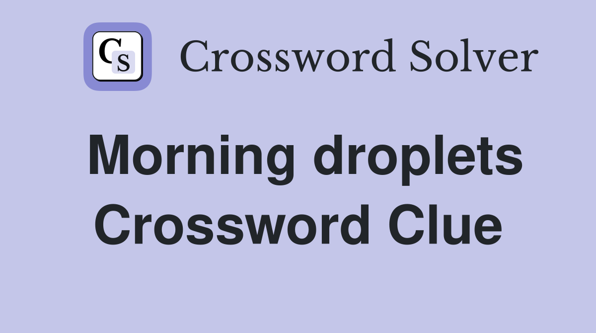 Morning droplets Crossword Clue
