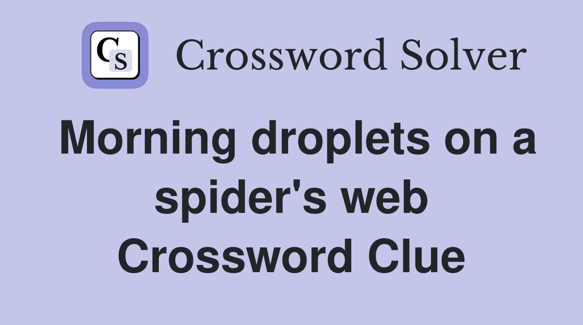 Morning droplets on a spider's web Crossword Clue