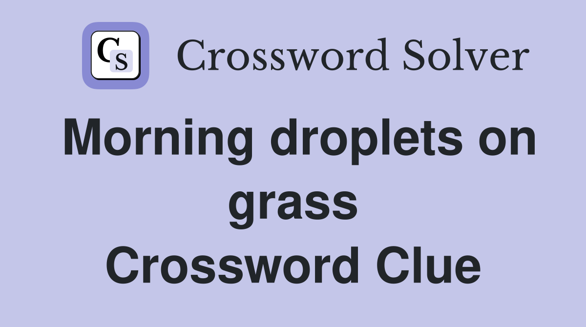 Morning droplets on grass Crossword Clue
