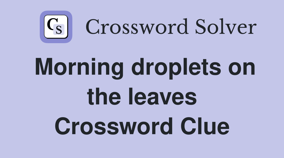 Morning droplets on the leaves Crossword Clue