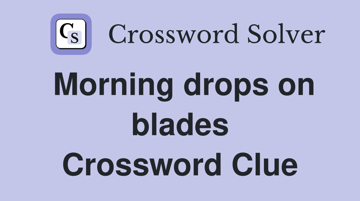 Morning drops on blades Crossword Clue