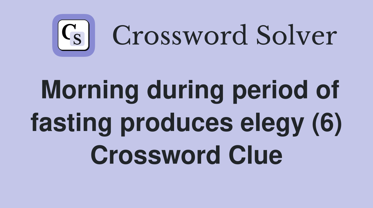 Morning during period of fasting produces elegy (6) Crossword Clue