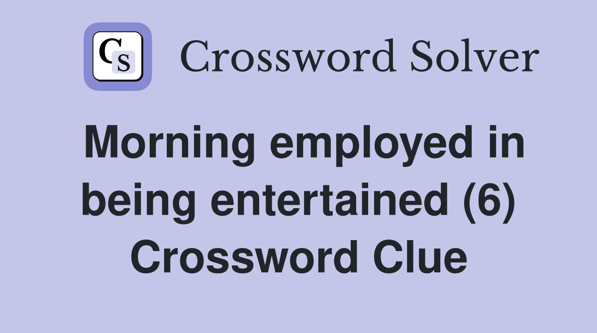 Morning employed in being entertained (6) Crossword Clue