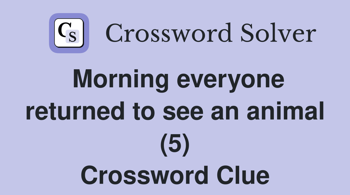 Morning everyone returned to see an animal (5) Crossword Clue