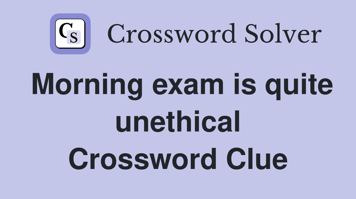Morning exam is quite unethical Crossword Clue