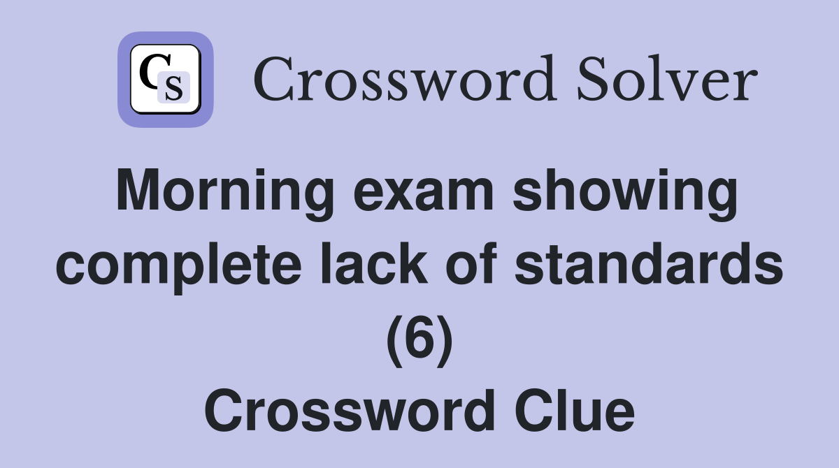 Morning exam showing complete lack of standards (6) Crossword Clue