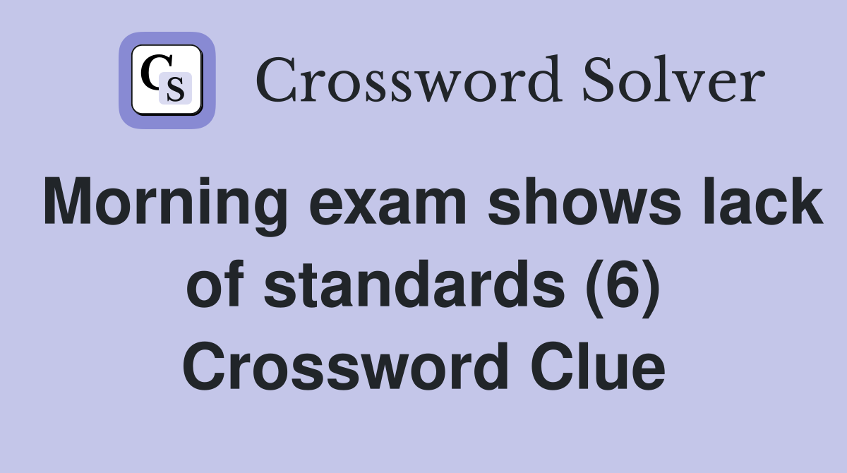Morning exam shows lack of standards (6) Crossword Clue