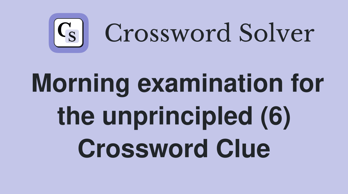 Morning examination for the unprincipled (6) Crossword Clue