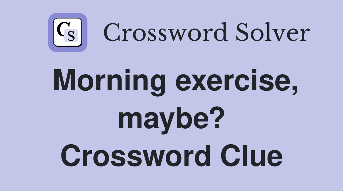 Morning exercise, maybe? Crossword Clue