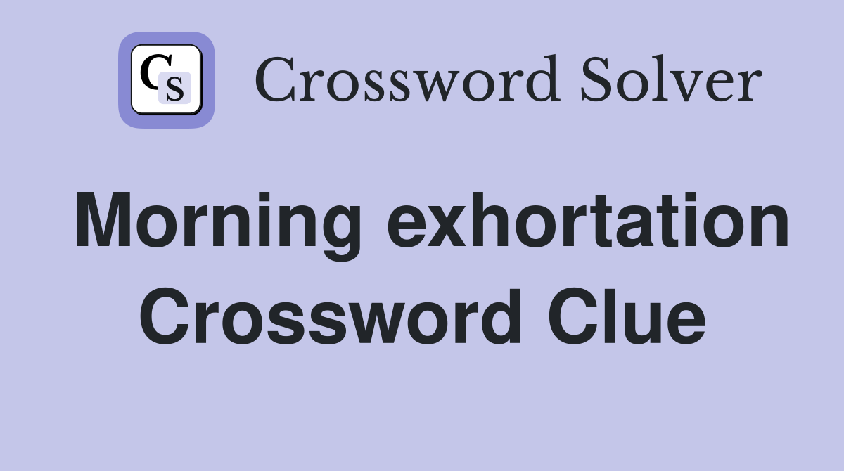 Morning exhortation Crossword Clue