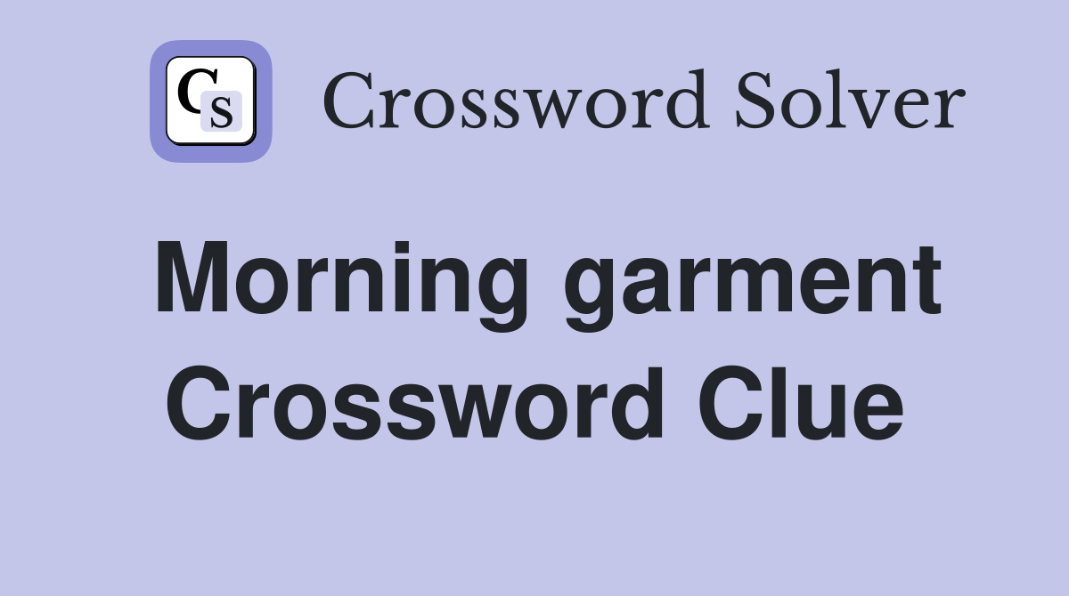 Morning garment Crossword Clue