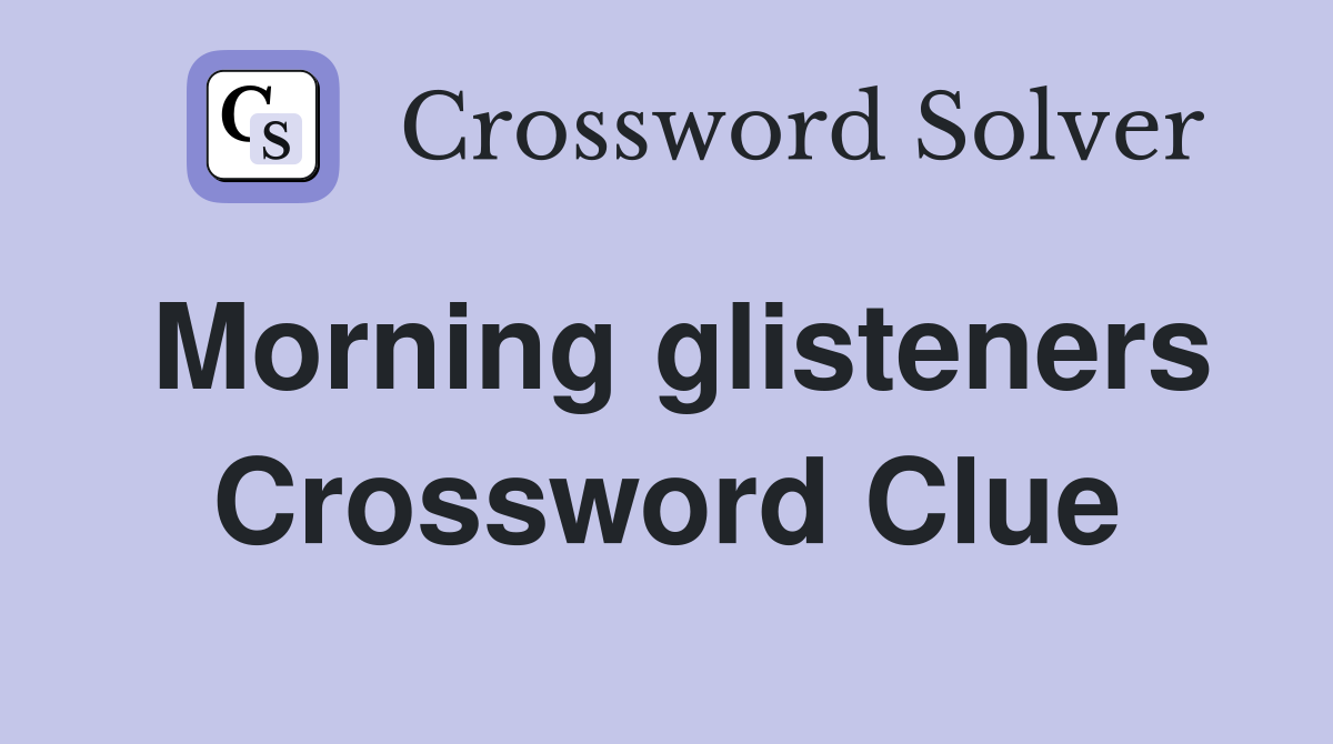 Morning glisteners Crossword Clue