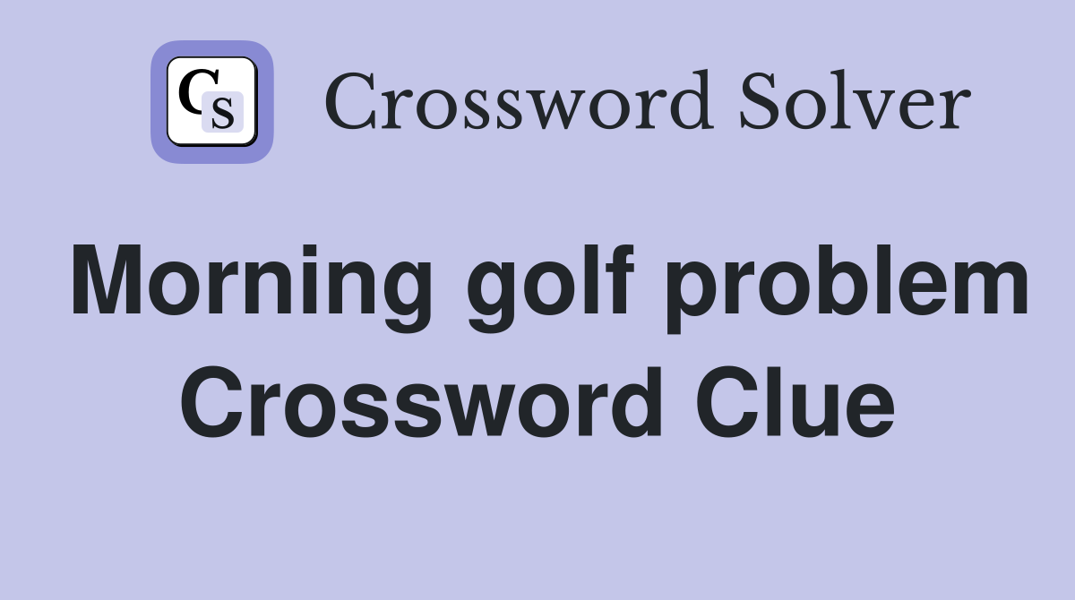 Morning golf problem Crossword Clue
