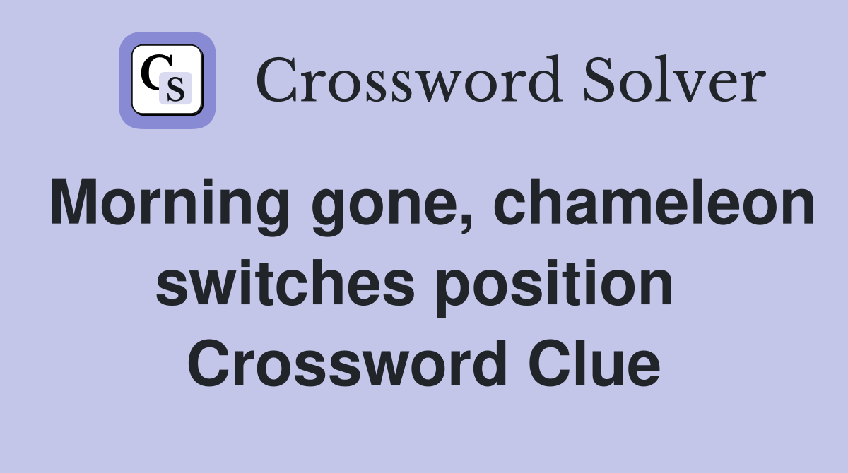Morning gone, chameleon switches position  Crossword Clue