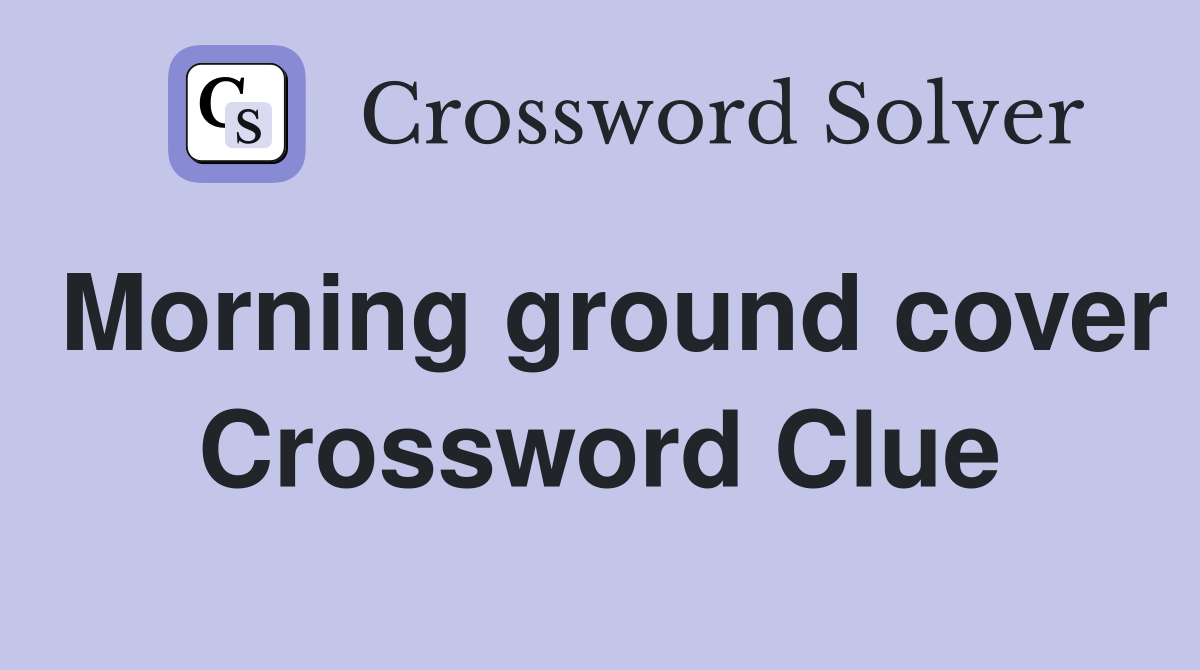 Morning ground cover Crossword Clue