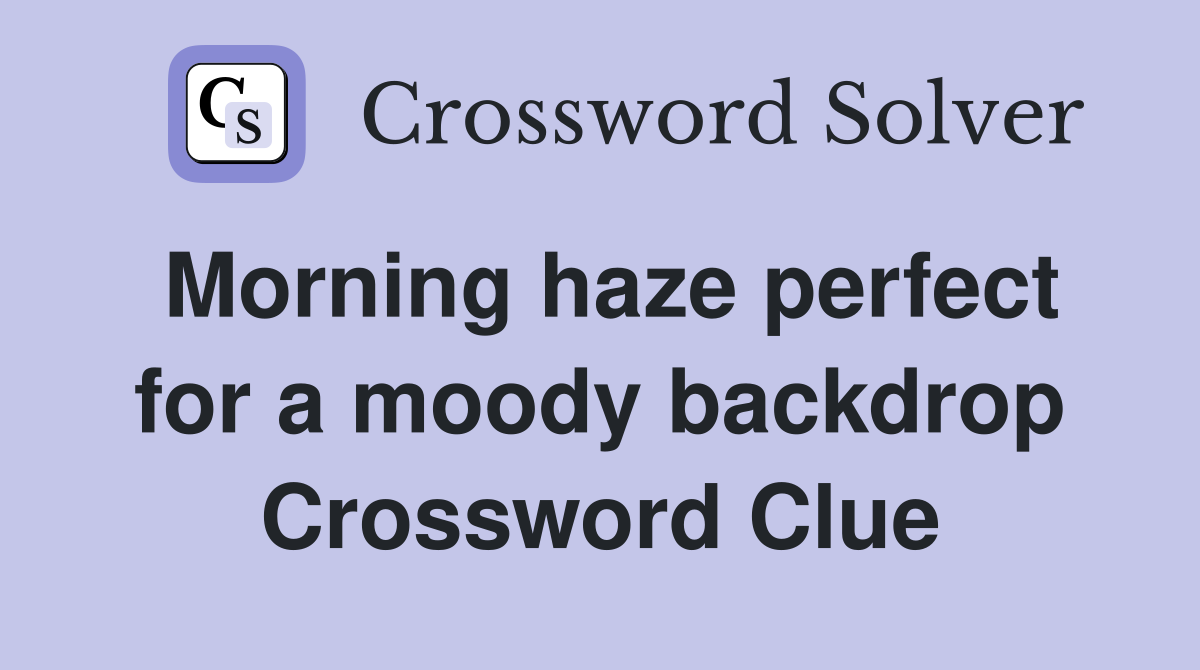 Morning haze perfect for a moody backdrop Crossword Clue