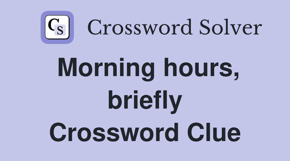 Morning hours, briefly Crossword Clue