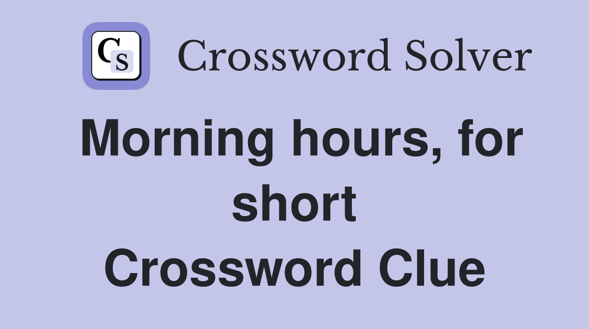 Morning hours, for short Crossword Clue
