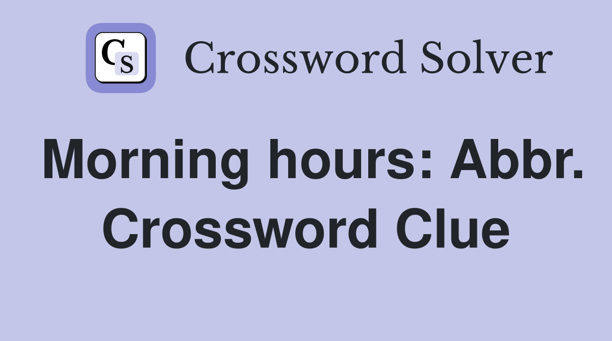 Morning hours: Abbr. Crossword Clue