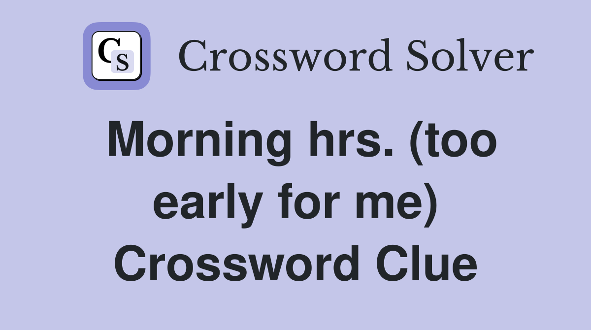 Morning hrs. (too early for me) Crossword Clue