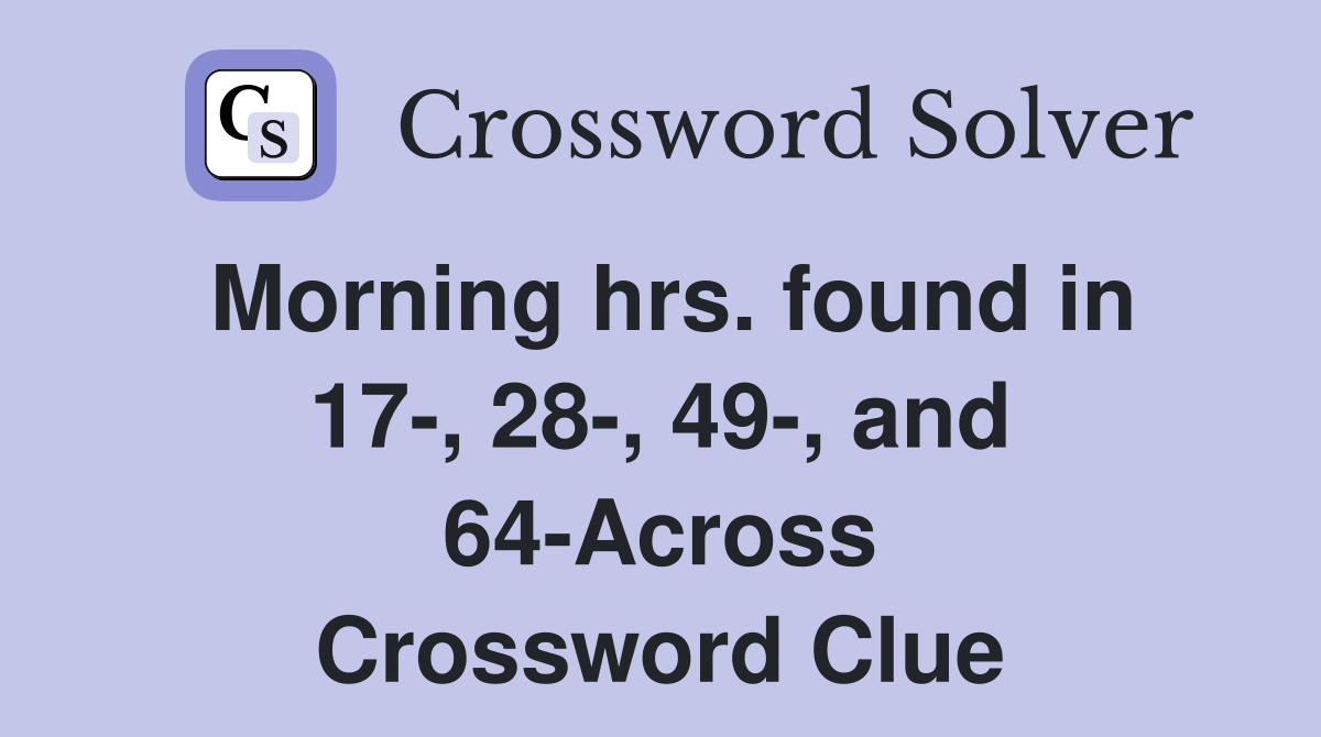 Morning hrs. found in 17-, 28-, 49-, and 64-Across Crossword Clue