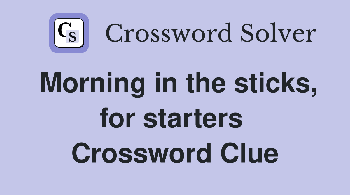 Morning in the sticks, for starters  Crossword Clue