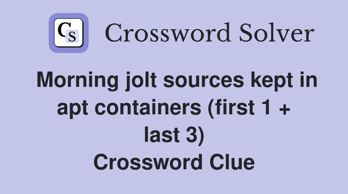 Morning jolt sources kept in apt containers (first 1 + last 3) Crossword Clue