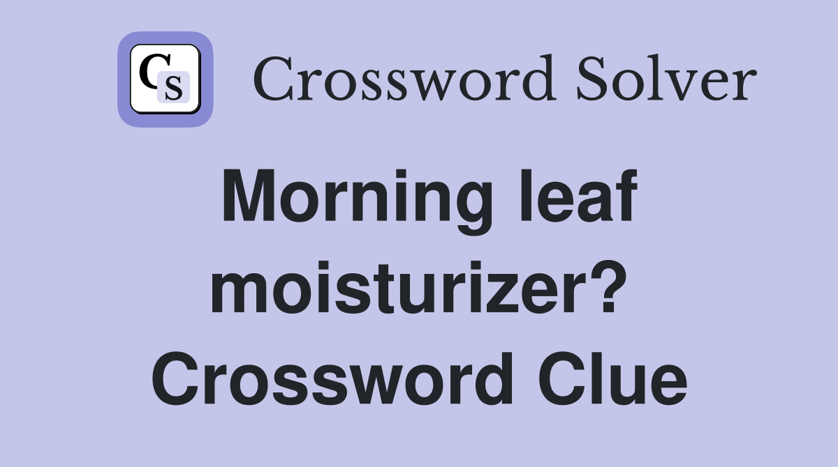 Morning leaf moisturizer? Crossword Clue