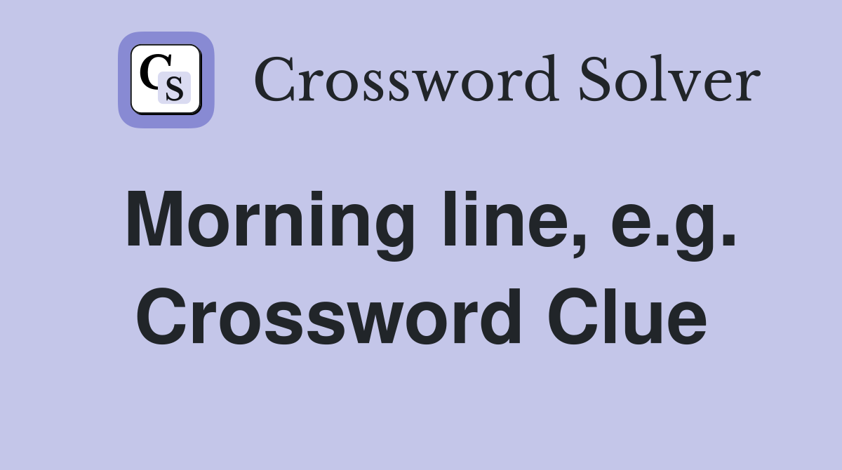 Morning line, e.g. Crossword Clue