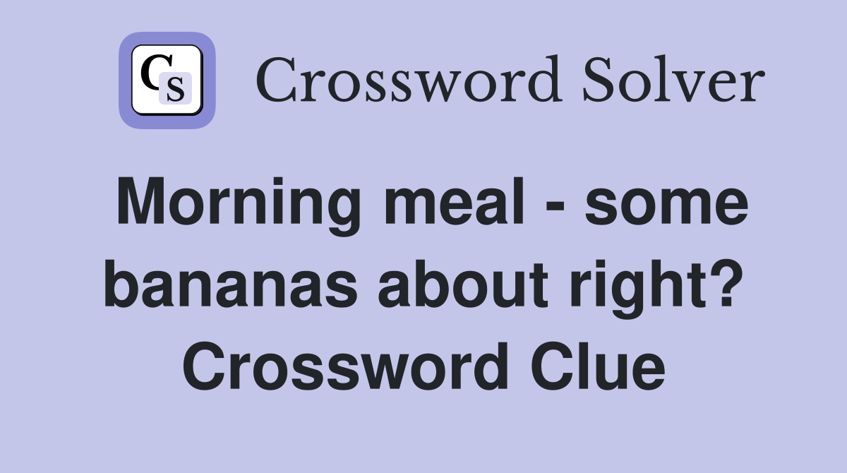 Morning meal - some bananas about right? Crossword Clue
