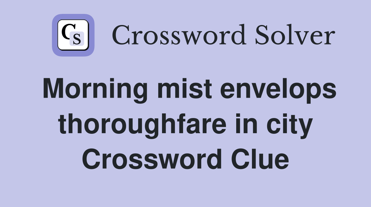 Morning mist envelops thoroughfare in city Crossword Clue