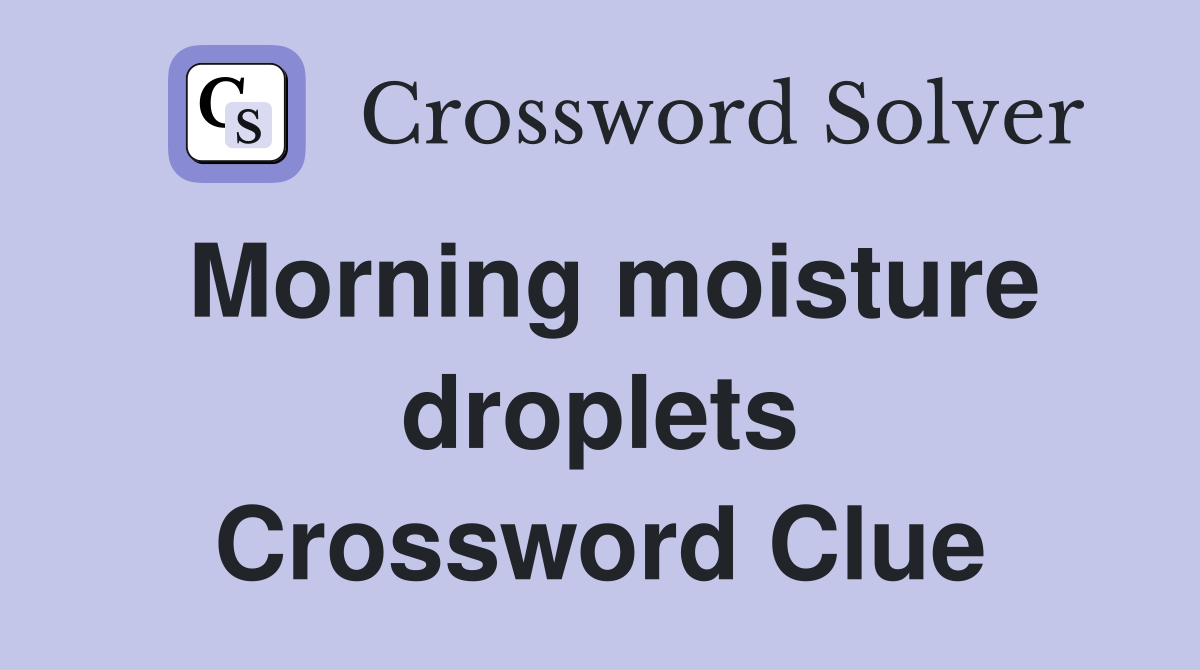 Morning moisture droplets Crossword Clue