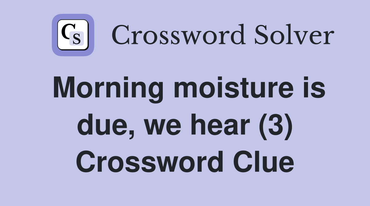 Morning moisture is due, we hear (3) Crossword Clue
