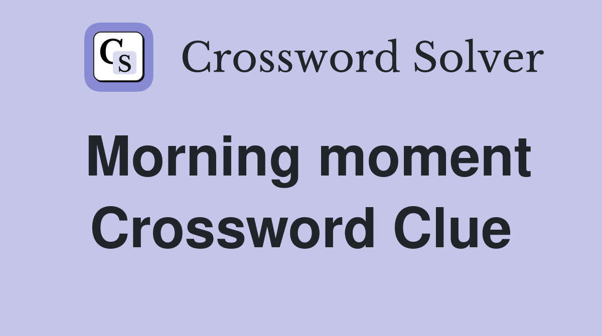 Morning moment Crossword Clue